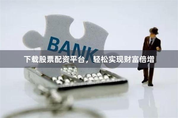 下载股票配资平台，轻松实现财富倍增
