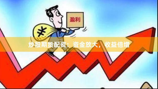 炒股期货配资：资金放大，收益倍增