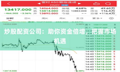炒股配资公司：助你资金倍增，把握市场机遇