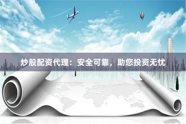 炒股配资代理：安全可靠，助您投资无忧