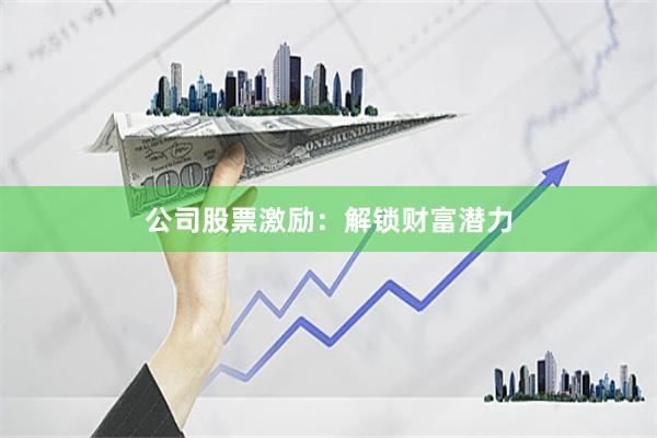 公司股票激励：解锁财富潜力