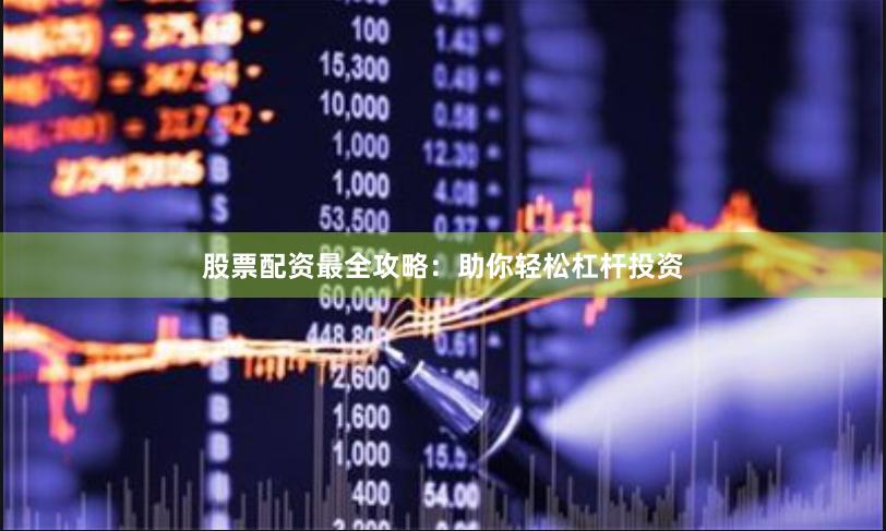 股票配资最全攻略：助你轻松杠杆投资