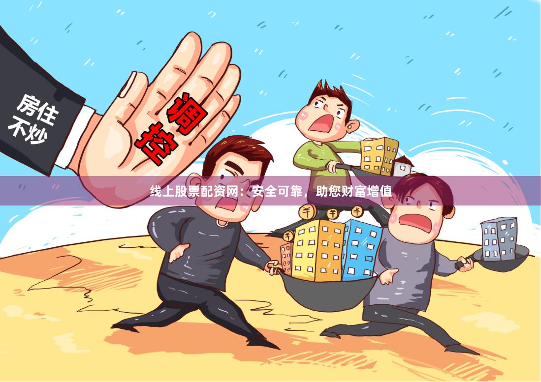 线上股票配资网：安全可靠，助您财富增值