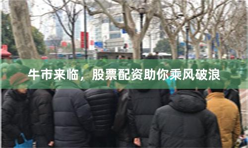 牛市来临，股票配资助你乘风破浪