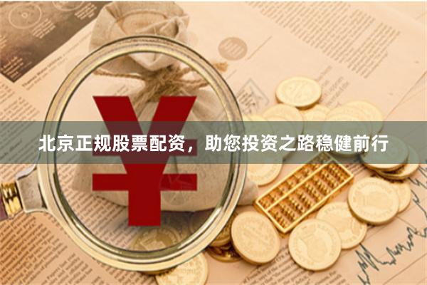 北京正规股票配资，助您投资之路稳健前行