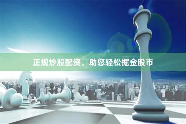 正规炒股配资，助您轻松掘金股市