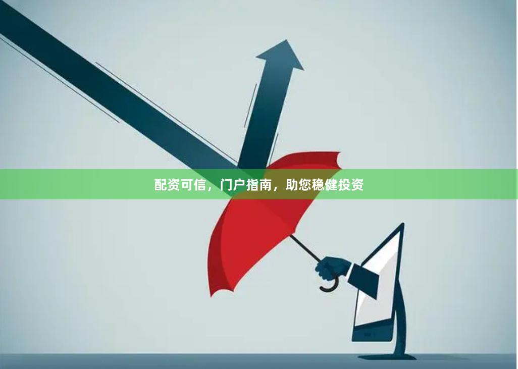 配资可信，门户指南，助您稳健投资