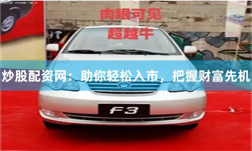 炒股配资网：助你轻松入市，把握财富先机