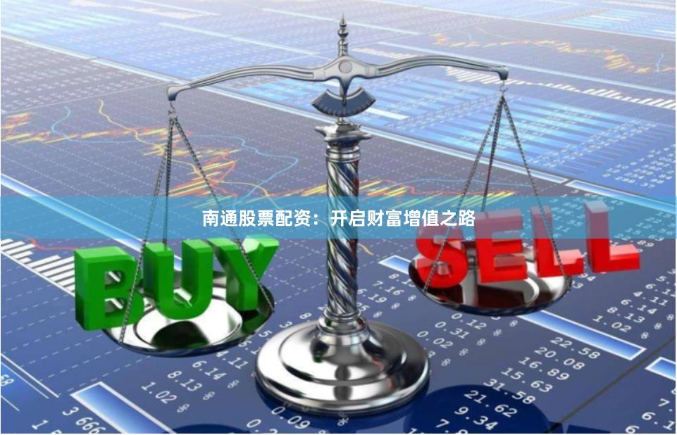 南通股票配资：开启财富增值之路