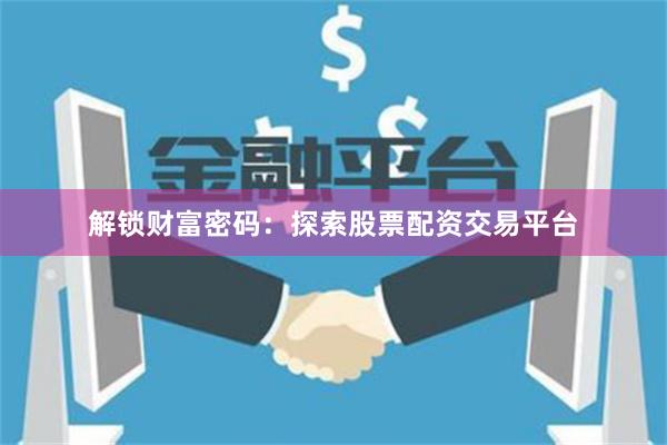 解锁财富密码：探索股票配资交易平台