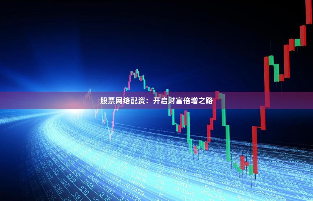 股票网络配资：开启财富倍增之路