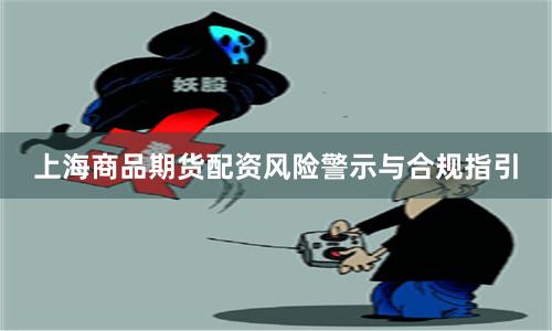 上海商品期货配资风险警示与合规指引