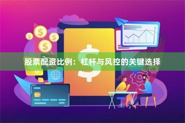 股票配资比例：杠杆与风控的关键选择