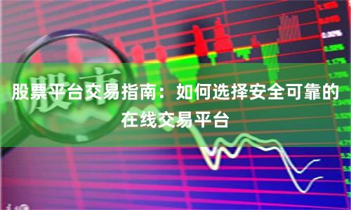 股票平台交易指南：如何选择安全可靠的在线交易平台