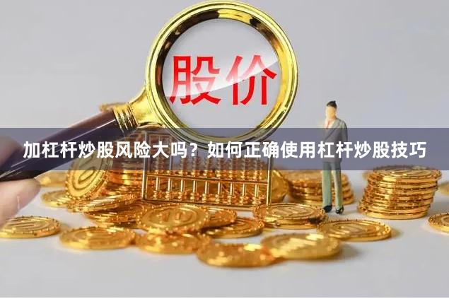 加杠杆炒股风险大吗？如何正确使用杠杆炒股技巧