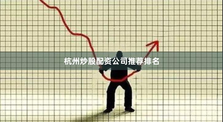 杭州炒股配资公司推荐排名