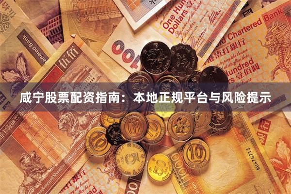 咸宁股票配资指南：本地正规平台与风险提示