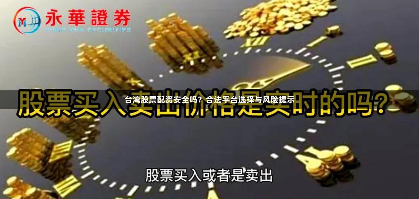 台湾股票配资安全吗？合法平台选择与风险提示