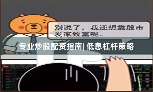 专业炒股配资指南| 低息杠杆策略