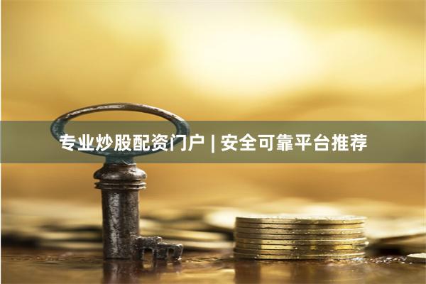 专业炒股配资门户 | 安全可靠平台推荐